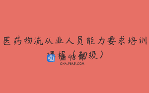 医药物流从业人员能力要求培训课程（初级）