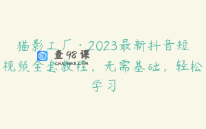 猫影工厂·2023最新抖音短视频全套教程，无需基础，轻松学习