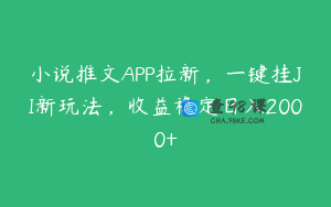 小说推文APP拉新，一键挂JI新玩法，收益稳定日入2000+