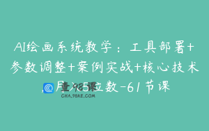 AI绘画系统教学：工具部署+参数调整+案例实战+核心技术，月入5位数-61节课