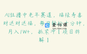 AI狂撸中老年赛道，福禄寿喜财送财送福，每日轻松十分钟，月入1W+， 抓紧冲【项目拆解】