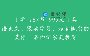 【学-157节-999元】英语美文，跟读学习，超新概念的英语_名师讲家庭教育