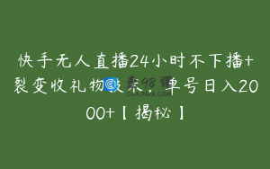 快手无人直播24小时不下播+裂变收礼物技术,单号日入2000+【揭秘】