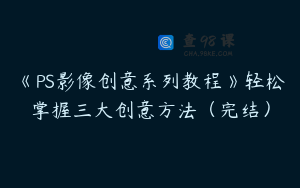 《PS影像创意系列教程》轻松掌握三大创意方法（完结）