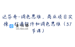 达芬奇-调色思维，商业项目实操，打通软件和调色思维（37节课）
