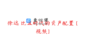 徐远 比丑时代的资产配置 [视频]