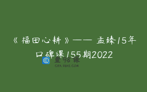 《福田心耕》——顧孟臻15年口碑课155期2022