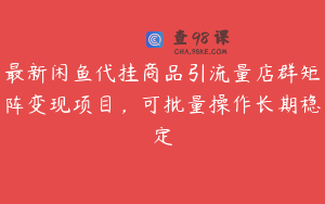 最新闲鱼代挂商品引流量店群矩阵变现项目，可批量操作长期稳定