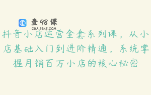 抖音小店运营全套系列课，从小店基础入门到进阶精通，系统掌握月销百万小店的核心秘密
