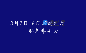 3月2日-6日启动先天一炁：胎息养生功