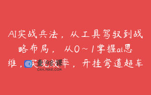 AI实战兵法，从工具驾驭到战略布局，​从0~1掌握ai思维，实现效率，开挂弯道超车