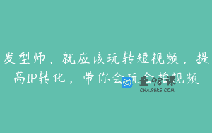 发型师，就应该玩转短视频，提高IP转化，带你会玩会拍视频