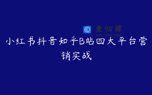 小红书抖音知乎B站四大平台营销实战