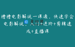 槽槽电影解说一课通，快速学会电影解说，入门+进阶+剪辑速成+直播课