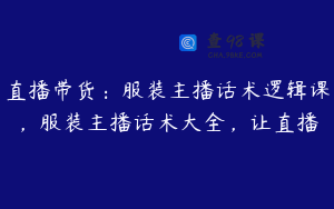 直播带货：服装主播话术逻辑课，服装主播话术大全，让直播