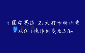 《国学赛道-21天打卡特训营》从0-1操作到变现3.8w