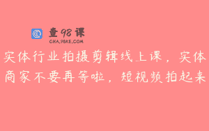 实体行业拍摄剪辑线上课，实体商家不要再等啦，短视频拍起来