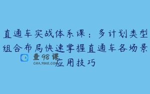 直通车实战体系课：多计划类型组合布局快速掌握直通车各场景应用技巧