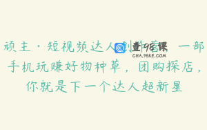 顽主·短视频达人创作营,一部手机玩赚好物种草,团购探店,你就是下一个达人超新星