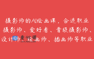 摄影师的AI绘画课，合适职业摄影师、爱好者、晋级摄影师、设计师、绘画师、插画师等职业