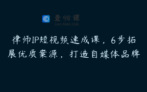 律师IP短视频速成课，6步拓展优质案源，打造自媒体品牌