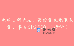 老项目新玩法,男粉变现无限裂变,单号引流300+【揭秘】