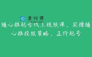 随心推起号线上视频课，实操随心推投放策略，正价起号