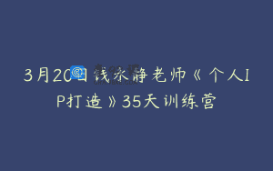 3月20日钱永静老师《个人IP打造》35天训练营