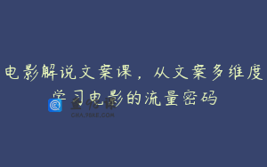电影解说文案课，从文案多维度学习电影的流量密码