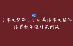 【单元新课】小学英语单元整体语篇教学设计案例集