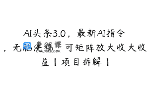 AI头条3.0，最新AI指令，无脑洗稿，可矩阵放大收大收益【项目拆解】