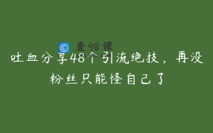 吐血分享48个引流绝技，再没粉丝只能怪自己了