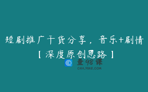 短剧推广干货分享，音乐+剧情【深度原创思路】