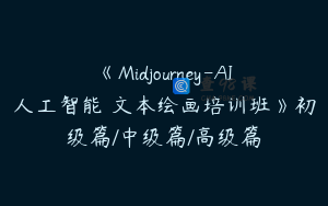 《Midjourney-AI人工智能 文本绘画培训班》初级篇/中级篇/高级篇