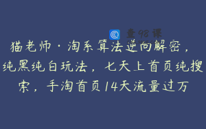 猫老师·淘系算法逆向解密，​纯黑纯白玩法，七天上首页纯搜索，手淘首页14天流量过万