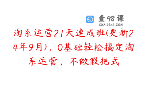 淘系运营21天速成班(更新24年9月)，0基础轻松搞定淘系运营，不做假把式