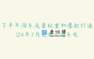 下半年淘系流量权重和爆款打造(24年7月更新)-淘系电