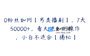 0粉丝如何【另类播剧】，7天50000+，看大佬如何操作，小白不适合【揭秘】