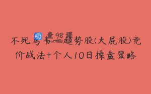 不死鸟韦一趋势股(大屁股)竞价战法+个人10日操盘策略
