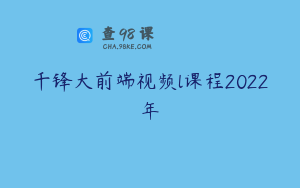 千锋大前端视频l课程2022年