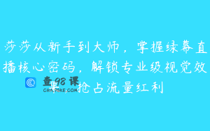 莎莎从新手到大师，掌握绿幕直播核心密码，解锁专业级视觉效果，抢占流量红利