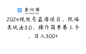2024视频号蓝海项目，祝福类玩法3.0，操作简单易上手，日入300+