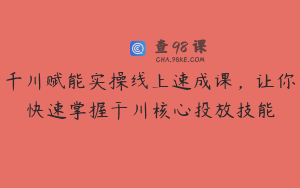 千川赋能实操线上速成课,让你快速掌握干川核心投放技能