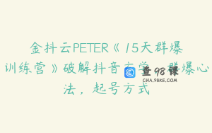金抖云PETER《15天群爆训练营》破解抖音玄学，群爆心法，起号方式