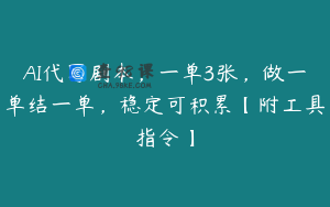 AI代写剧本，一单3张，做一单结一单，稳定可积累【附工具指令】