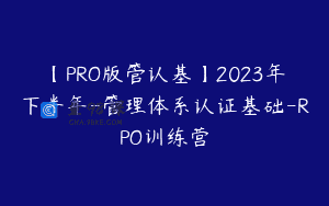【PRO版管认基】2023年下半年-管理体系认证基础-RPO训练营