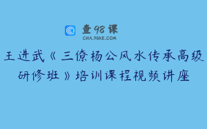 王进武《三僚杨公风水传承高级研修班》培训课程视频讲座