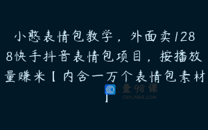 小憨表情包教学，外面卖1288快手抖音表情包项目，按播放量赚米【内含一万个表情包素材】