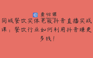 同城餐饮实体老板抖音直播实战课:餐饮行业如何利用抖音赚更多钱!