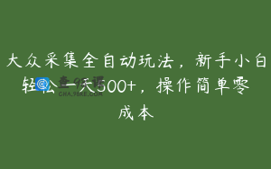 大众采集全自动玩法，新手小白轻松一天500+，操作简单零成本